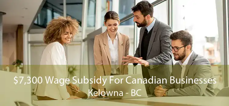 $7,300 Wage Subsidy For Canadian Businesses Kelowna - BC